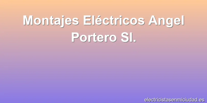 Montajes Eléctricos Angel Portero Sl.