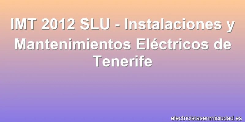 IMT 2012 SLU - Instalaciones y Mantenimientos Eléctricos de Tenerife