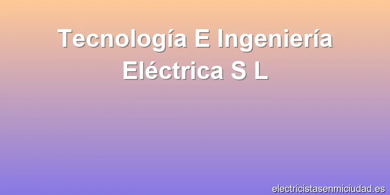 Tecnología E Ingeniería Eléctrica S L