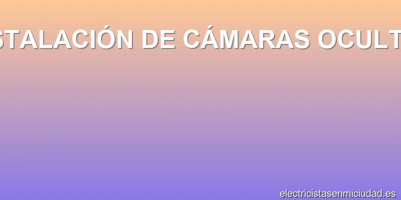 INSTALACIÓN DE CÁMARAS OCULTAS