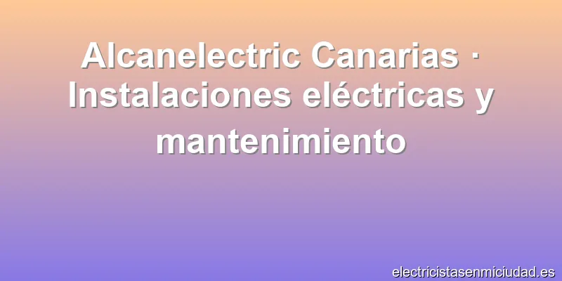 Alcanelectric Canarias · Instalaciones eléctricas y mantenimiento