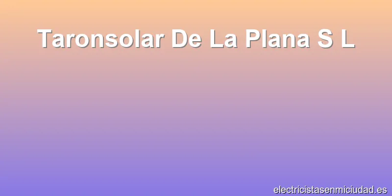 Taronsolar De La Plana S L