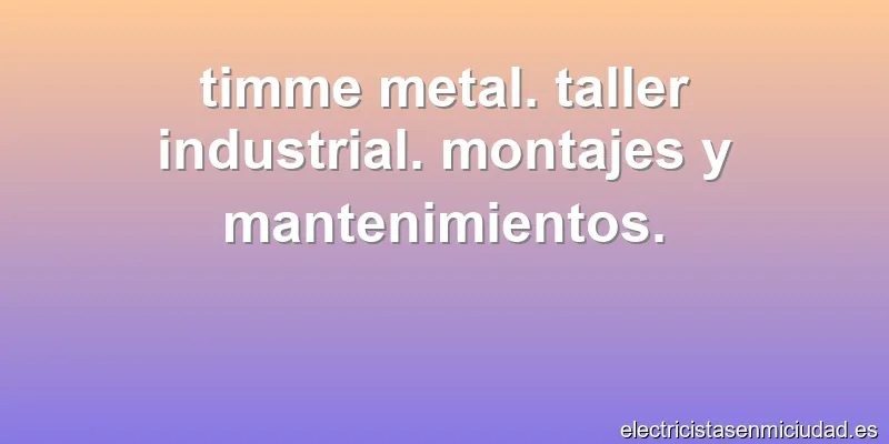 timme metal. taller industrial. montajes y mantenimientos.