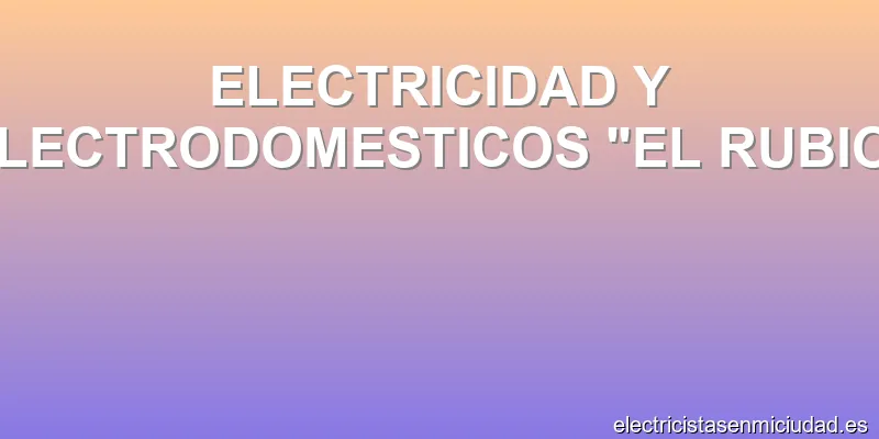 ELECTRICIDAD Y ELECTRODOMESTICOS "EL RUBIO"