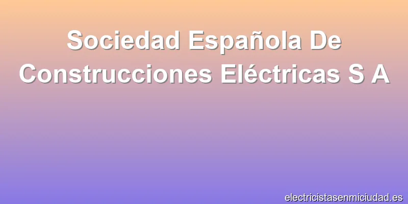 Sociedad Española De Construcciones Eléctricas S A