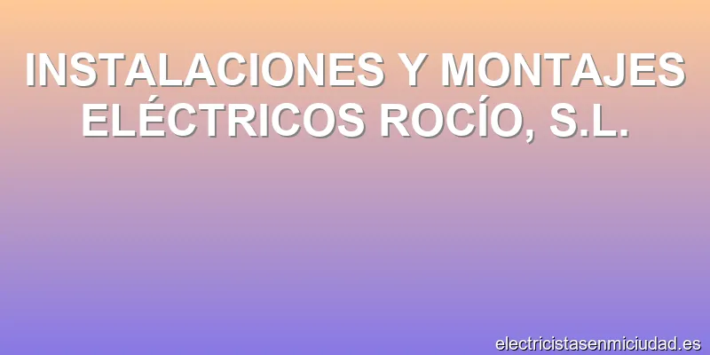 INSTALACIONES Y MONTAJES ELÉCTRICOS ROCÍO, S.L.