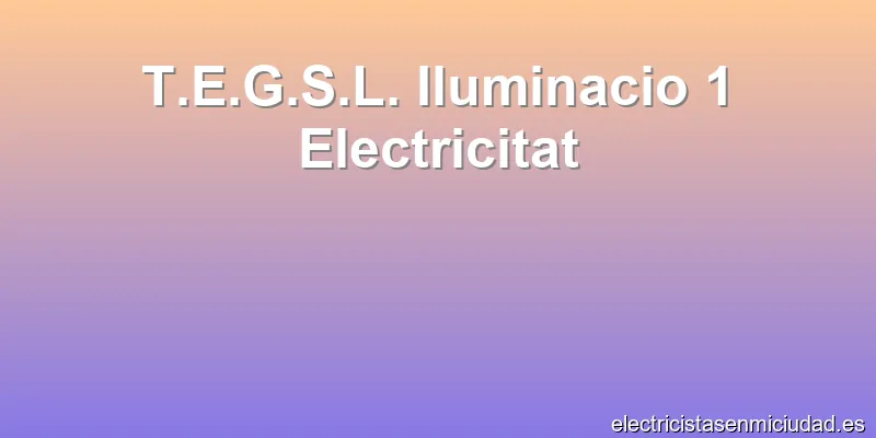 T.E.G.S.L. Iluminacio 1 Electricitat