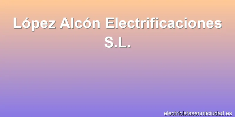 López Alcón Electrificaciones S.L.