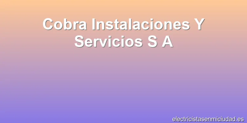 Cobra Instalaciones Y Servicios S A