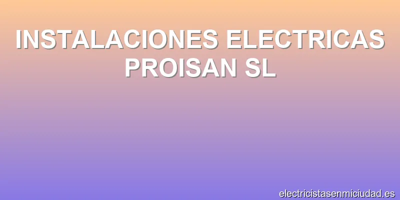 INSTALACIONES ELECTRICAS PROISAN SL