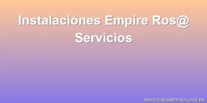 Instalaciónes Empire Ros@ Servicios