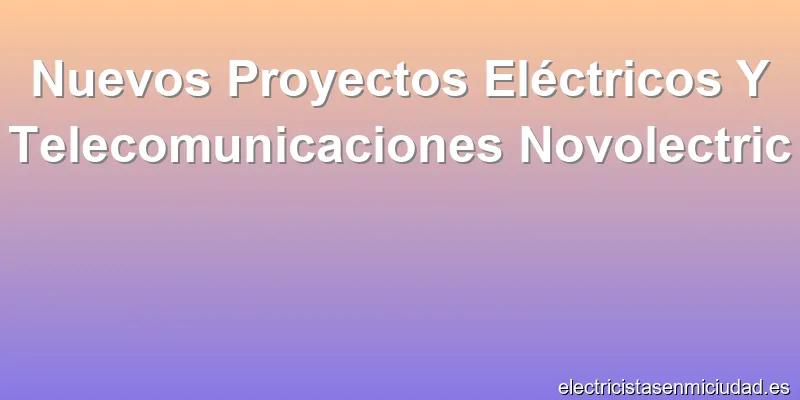 Nuevos Proyectos Eléctricos Y Telecomunicaciones Novolectric