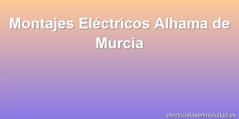 Montajes Eléctricos Alhama de Murcia