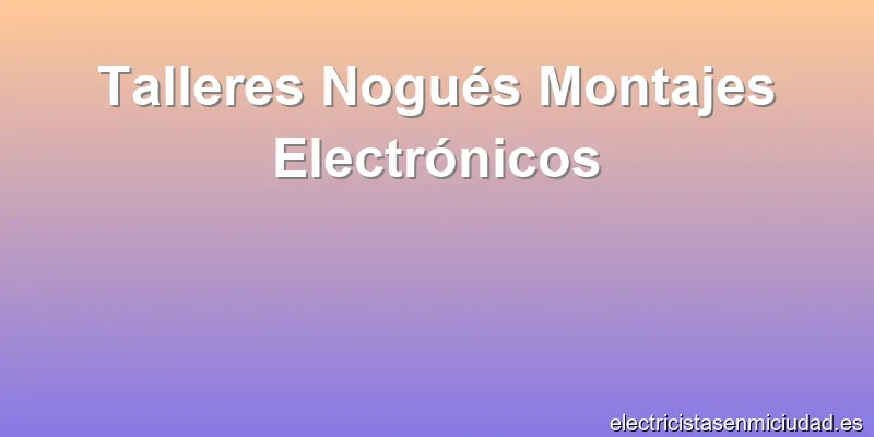 Talleres Nogués Montajes Electrónicos