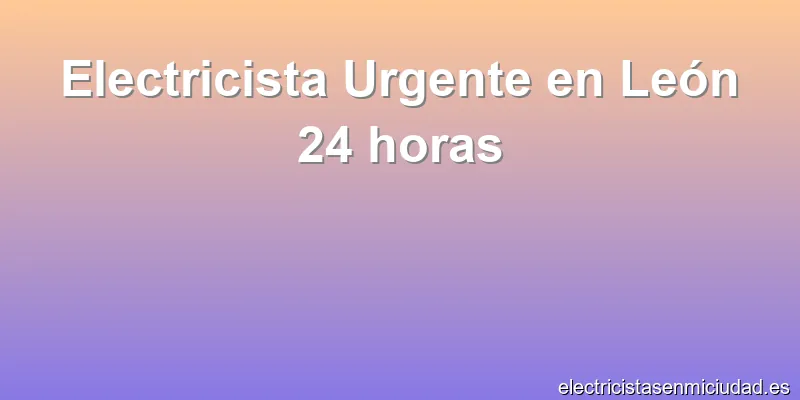Electricista Urgente en León 24 horas
