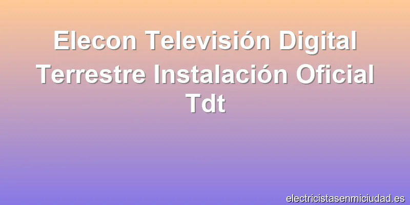 Elecon Televisión Digital Terrestre Instalación Oficial Tdt