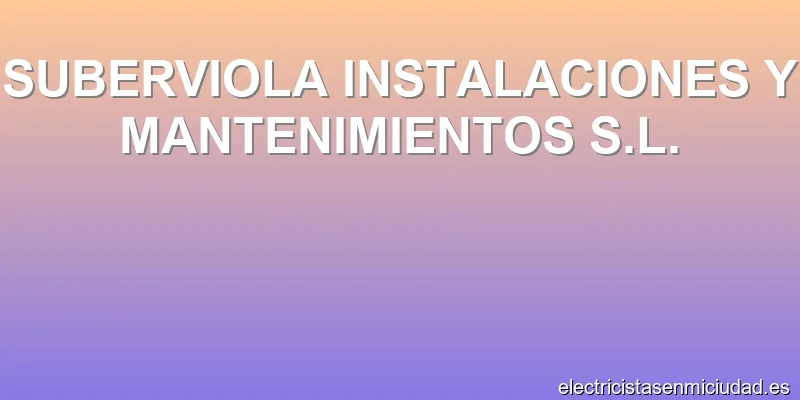 SUBERVIOLA INSTALACIONES Y MANTENIMIENTOS S.L.
