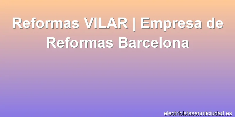 Reformas VILAR | Empresa de Reformas Barcelona