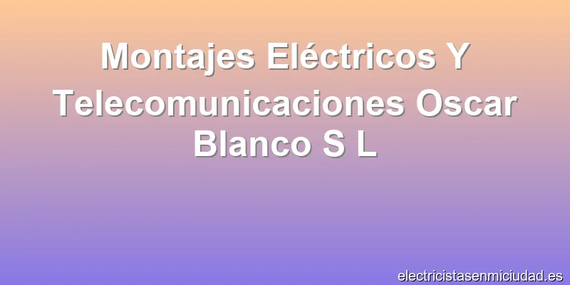 Montajes Eléctricos Y Telecomunicaciones Oscar Blanco S L