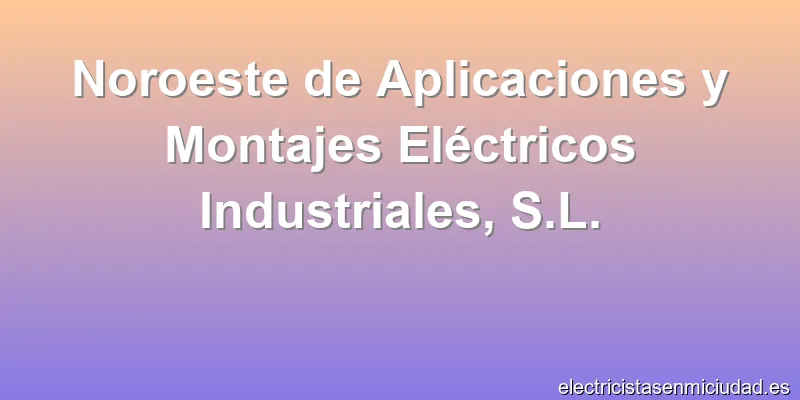 Noroeste de Aplicaciones y Montajes Eléctricos Industriales, S.L.