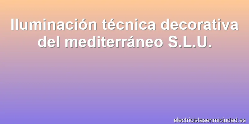 Iluminación técnica decorativa del mediterráneo S.L.U.