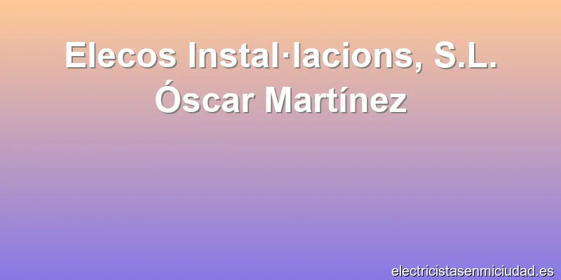 Elecos Instal·lacions, S.L. Óscar Martínez