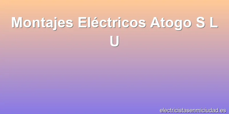 Montajes Eléctricos Atogo S L U