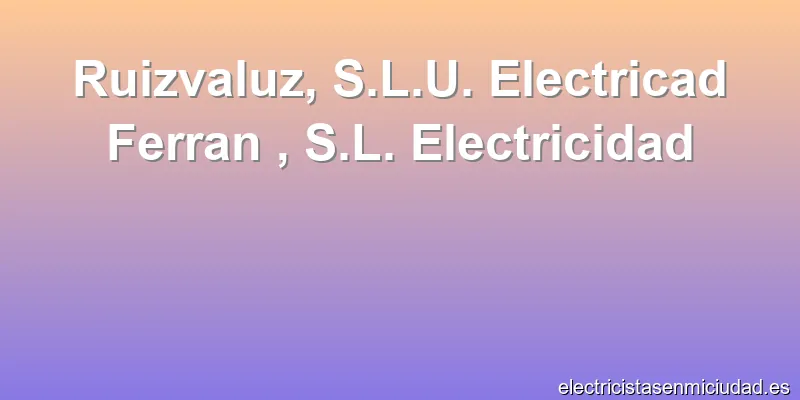 Ruizvaluz, S.L.U. Electricad Ferran , S.L. Electricidad