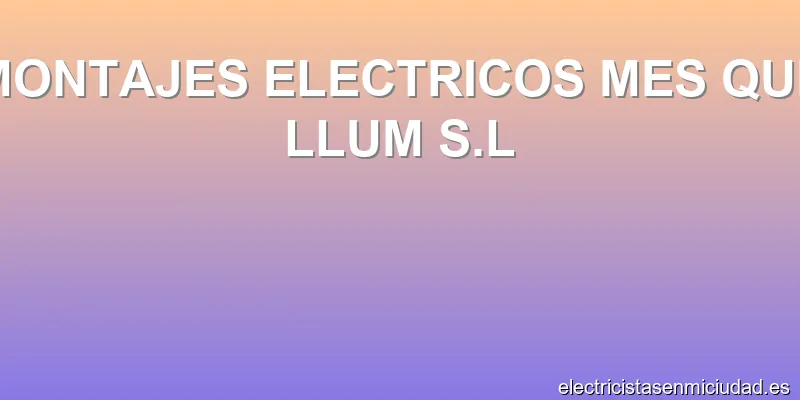 MONTAJES ELECTRICOS MES QUE LLUM S.L
