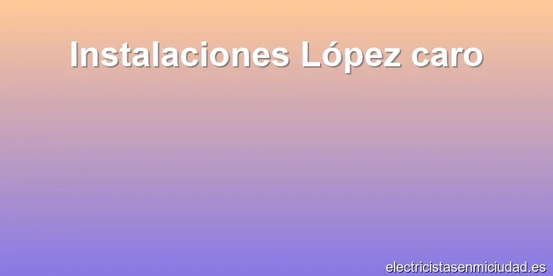 Instalaciones López caro