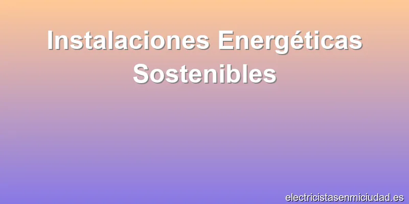Instalaciones Energéticas Sostenibles