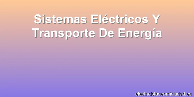 Sistemas Eléctricos Y Transporte De Energía