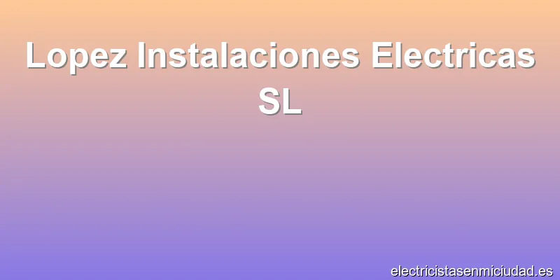 Lopez Instalaciones Electricas SL