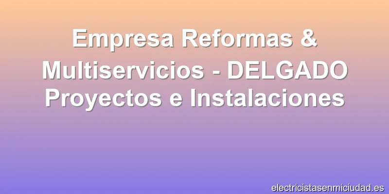 Empresa Reformas & Multiservicios - DELGADO Proyectos e Instalaciones