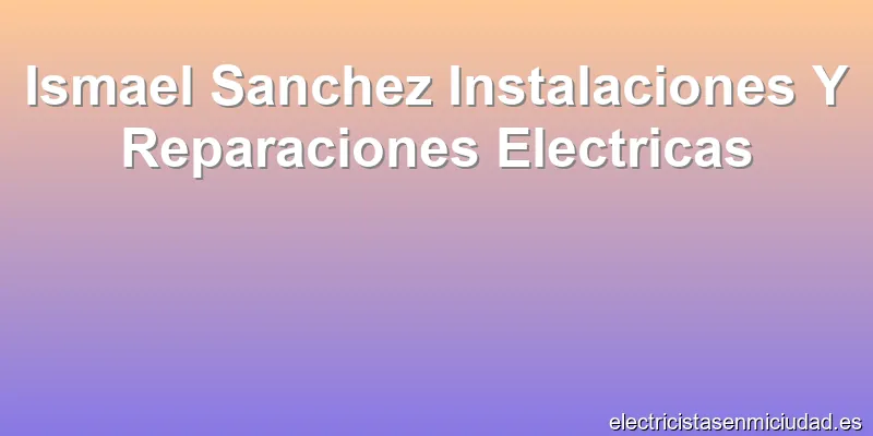 Ismael Sanchez Instalaciones Y Reparaciones Electricas