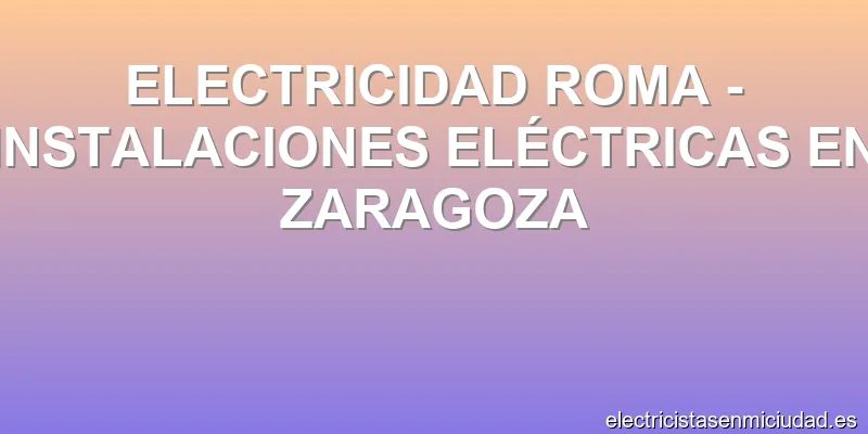 ELECTRICIDAD ROMA - INSTALACIONES ELÉCTRICAS EN ZARAGOZA