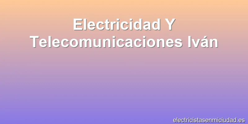 Electricidad Y Telecomunicaciones Iván