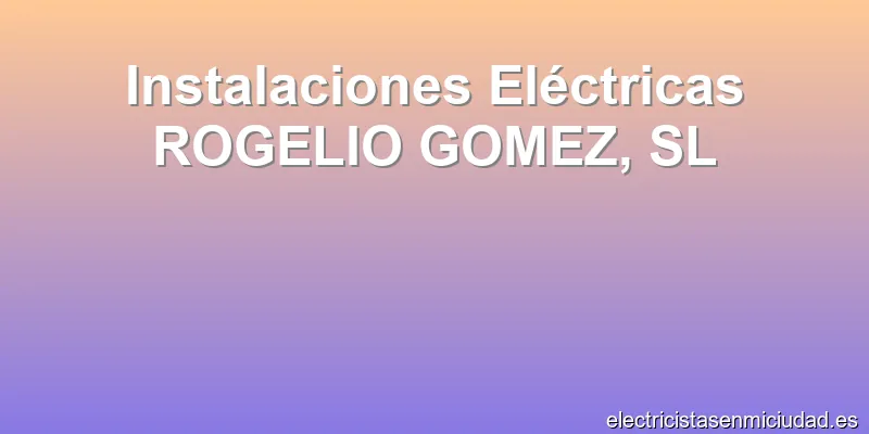 Instalaciones Eléctricas ROGELIO GOMEZ, SL