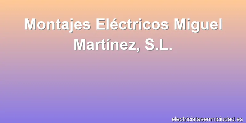 Montajes Eléctricos Miguel Martínez, S.L.