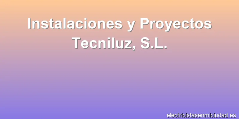 Instalaciones y Proyectos Tecniluz, S.L.
