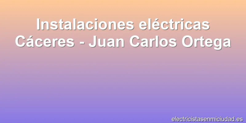 Instalaciones eléctricas Cáceres - Juan Carlos Ortega